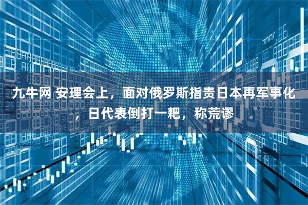 九牛网 安理会上，面对俄罗斯指责日本再军事化，日代表倒打一耙，称荒谬