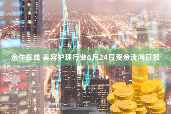 金牛在线 美容护理行业6月24日资金流向日报