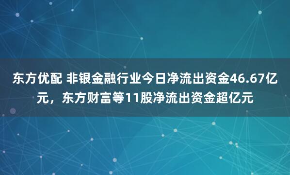 东方优配 非银金融行业今日净流出资金46.67亿元，东方财富等11股净流出资金超亿元
