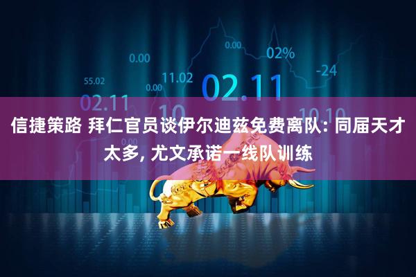 信捷策路 拜仁官员谈伊尔迪兹免费离队: 同届天才太多, 尤文承诺一线队训练