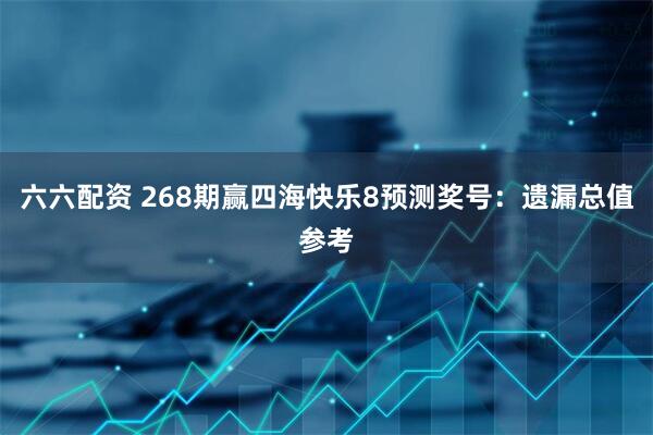 六六配资 268期赢四海快乐8预测奖号：遗漏总值参考