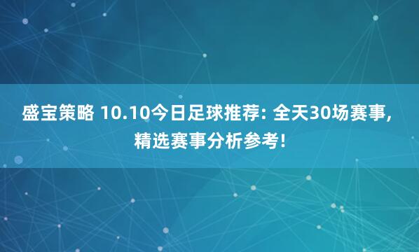 盛宝策略 10.10今日足球推荐: 全天30场赛事, 精选赛事分析参考!