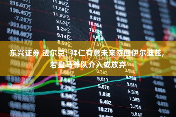 东兴证券 法尔克: 拜仁有意未来签回伊尔迪兹, 若皇马等队介入或放弃